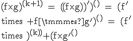 \textrm (f\times g)^{(k+1)} = ((f\times g))^')^{(k)} = (f^'\times g+f\times g^')^{(k)} = (f^'\times g)^{(k)}+(f\times g^')^{(k)}